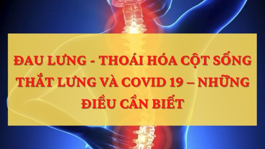    ĐAU LƯNG - THOÁI HÓA CỘT SỐNG THẮT LƯNG VÀ COVID 19 – NHỮNG ĐIỀU CẦN BIẾT.
